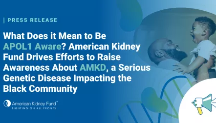 Black man holding up his child with blue text overlay, "What Does it Mean to Be APOL1 Aware? American Kidney Fund Drives Efforts to Raise Awareness About AMKD, a Serious Genetic Disease Impacting the Black Community"